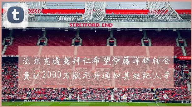 法尔克透露拜仁希望伊藤洋辉转会费达2000万欧元并通知其经纪人寻找新东家