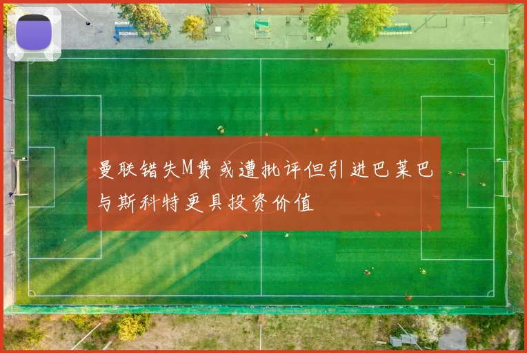 曼联错失M费或遭批评但引进巴莱巴与斯科特更具投资价值