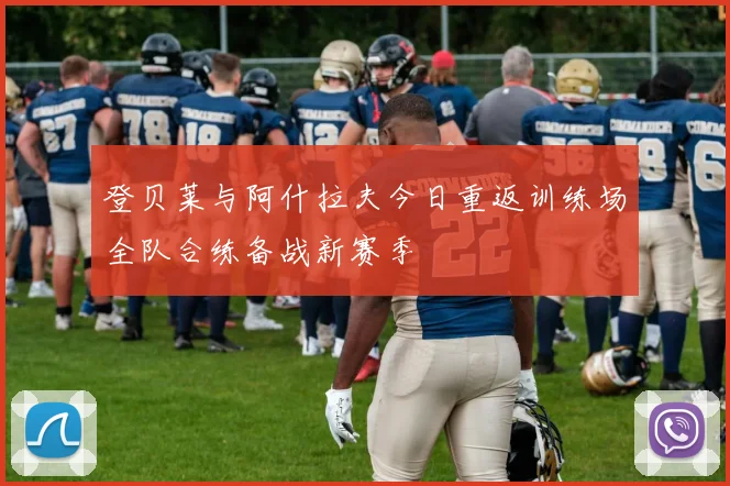 登贝莱与阿什拉夫今日重返训练场全队合练备战新赛季