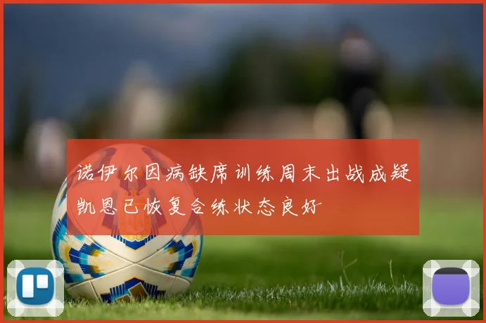 诺伊尔因病缺席训练周末出战成疑凯恩已恢复合练状态良好