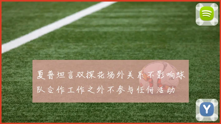 夏普坦言双探花场外关系不影响球队合作工作之外不参与任何活动