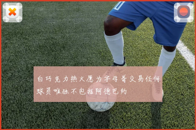 白巧克力热火愿为字母哥交易任何球员唯独不包括阿德巴约