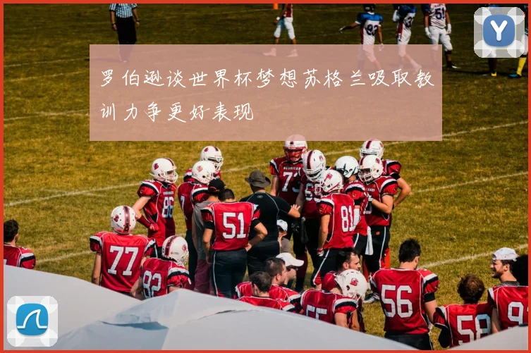 罗伯逊谈世界杯梦想苏格兰吸取教训力争更好表现